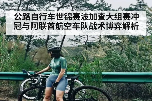 公路自行车世锦赛波加查大组赛冲冠与阿联酋航空车队战术博弈解析（kaiyun）