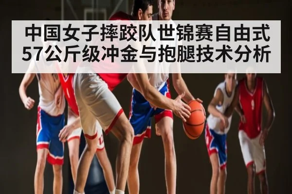 中国女子摔跤队世锦赛自由式57公斤级冲金与抱腿技术分析（kaiyun）