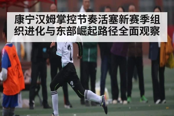 康宁汉姆掌控节奏活塞新赛季组织进化与东部崛起路径全面观察（kaiyun）
