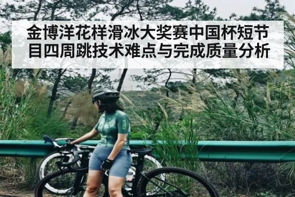 金博洋花样滑冰大奖赛中国杯短节目四周跳技术难点与完成质量分析（kaiyun）